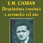 E. M. Cioran. Despărţirea continuă a autorului cel rău