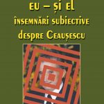 Eu şi El. Însemnări subiective despre Ceauşescu